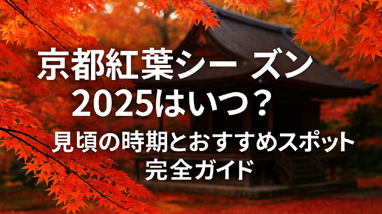 京都紅葉シーズン2025はいつ？見頃の時期とおすすめスポット完全ガイド