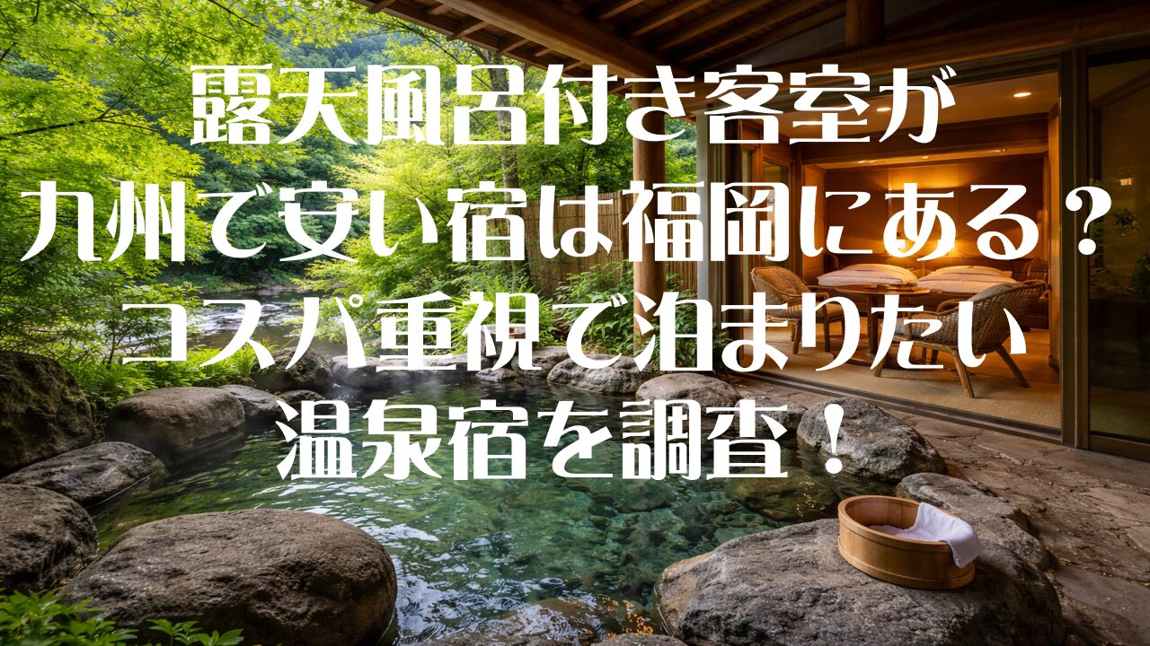 露天風呂付き客室が九州で安い宿は福岡にある？コスパ重視で泊まりたい温泉宿を調査
