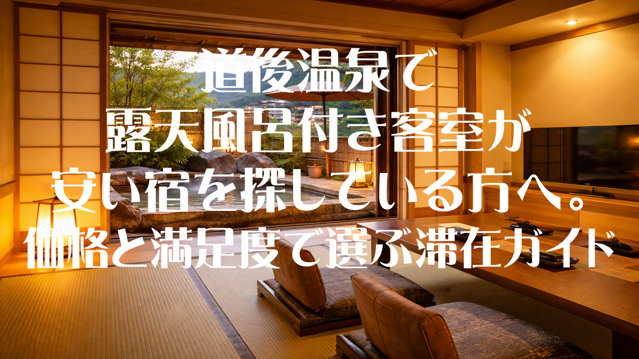 道後温泉で露天風呂付き客室が安い宿を探している方へ。価格と満足度で選ぶ滞在ガイド