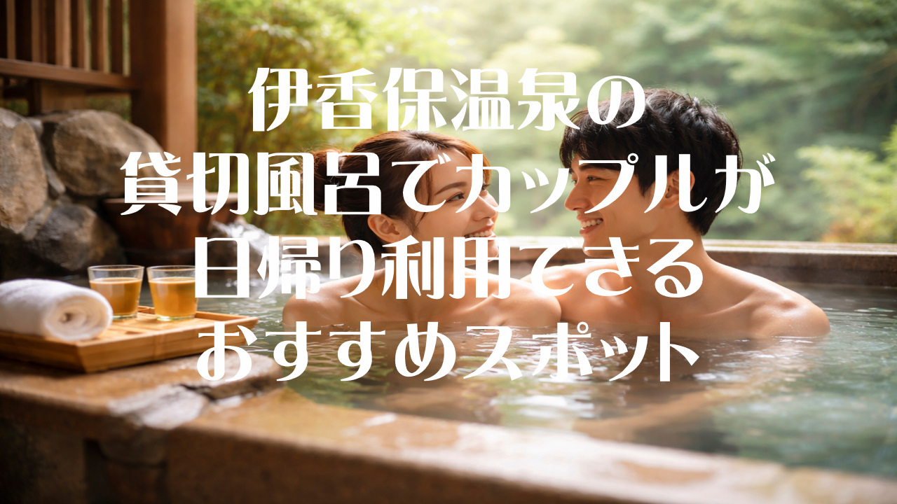 伊香保温泉の貸切風呂でカップルが日帰り利用できるおすすめスポット