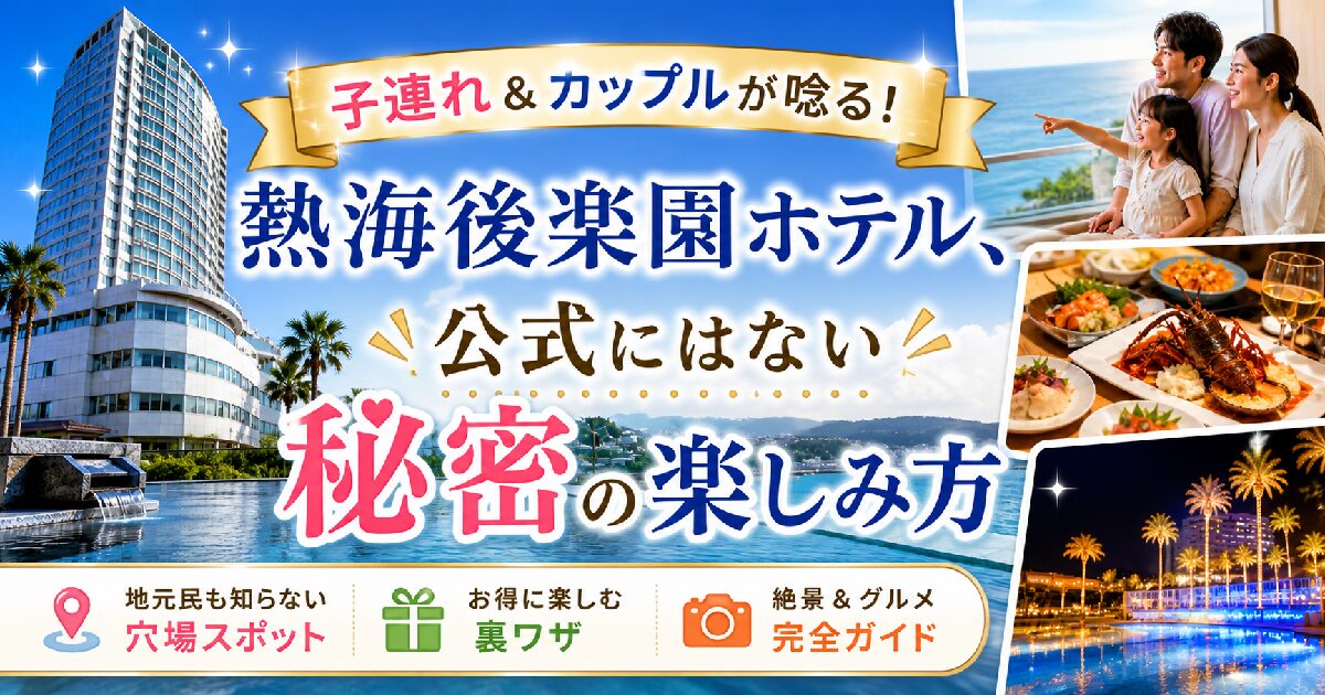 熱海後楽園ホテル、子連れ＆カップルが唸る！公式にはない秘密の楽しみ方