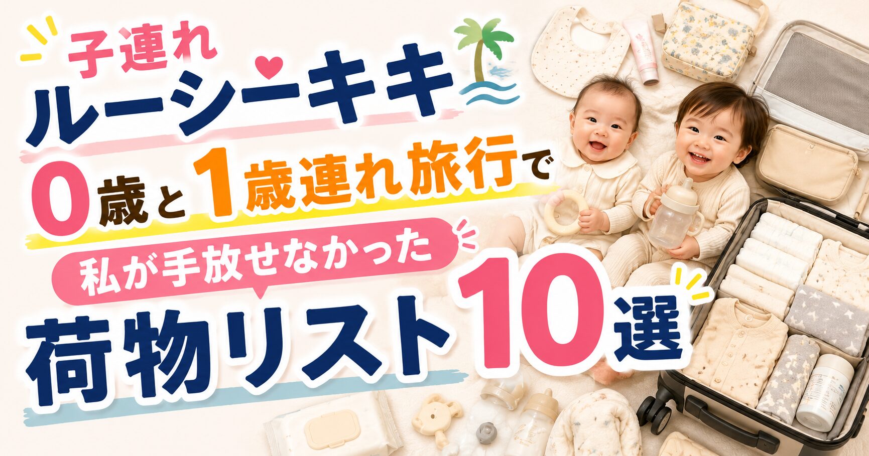 子連れルーシーキキ、0歳と1歳連れ旅行で私が手放せなかった荷物リスト10選