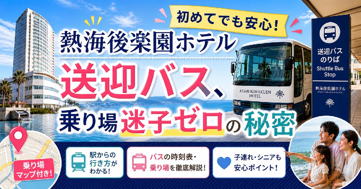 熱海後楽園ホテル送迎バス、初めてでも安心！乗り場迷子ゼロの秘密