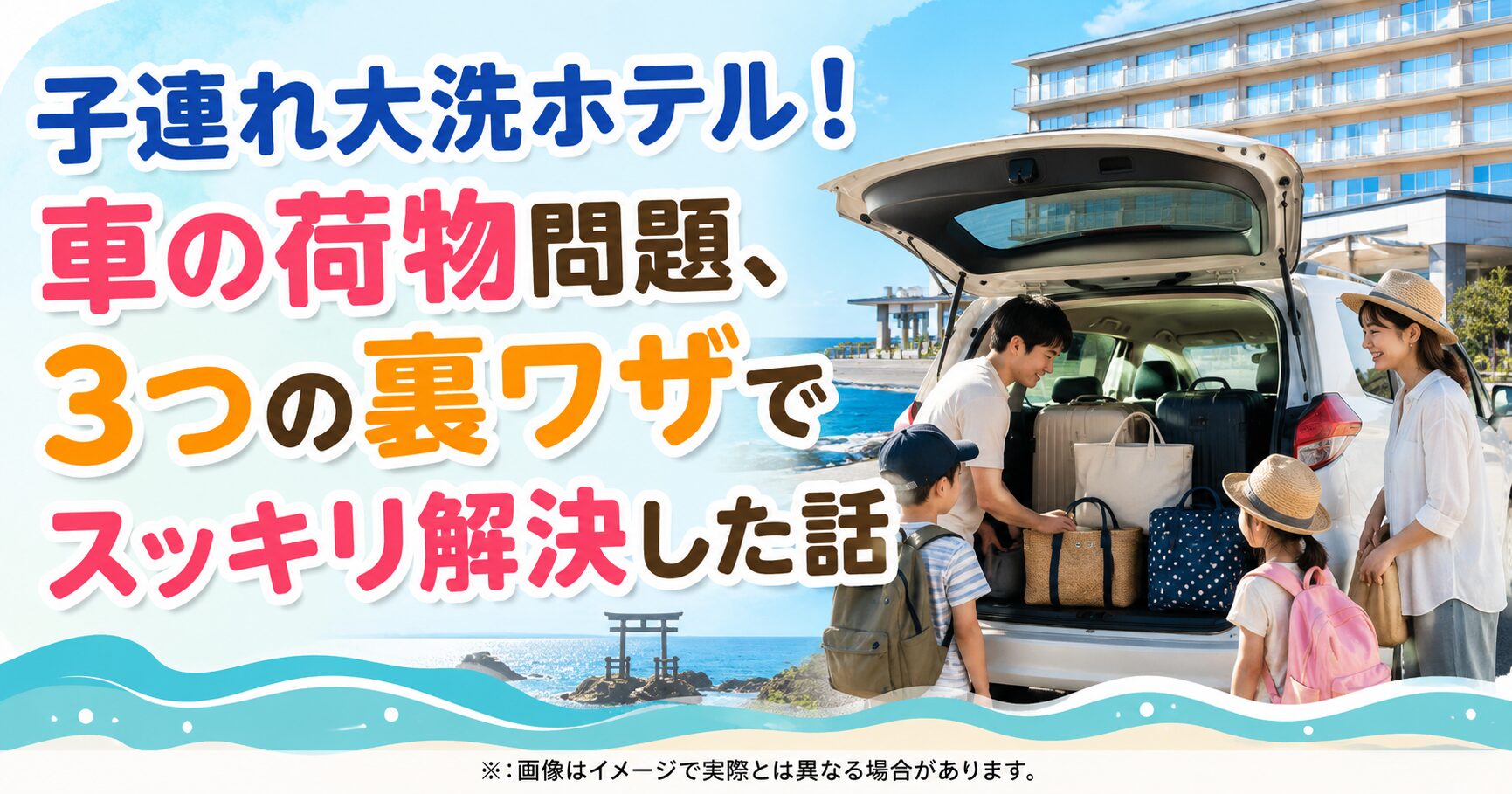 子連れ大洗ホテル！車の荷物問題、3つの裏ワザでスッキリ解決した話